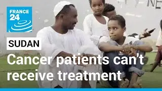 Sudan humanitarian crisis: Cancer patients treatment suffering amid shortages &bull; FRANCE 24 English