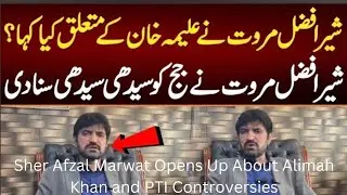 Sher Afzal Marwat Opens Up About Alimah Khan and PTI Controversies: A Bold Reconciliation