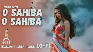 O Sahiba O Sahiba || Female Lo-fi Cover || ओ साहिबा ओ साहिबा | Lofi Hip Hop Mix