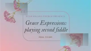 Grace Expressions: Playing Second Fiddle [Pema Yolmo] ZCFD | 31st Jan, 2021