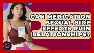 Can Medication Sexual Side Effects Ruin Relationships? - Sex Health Expert