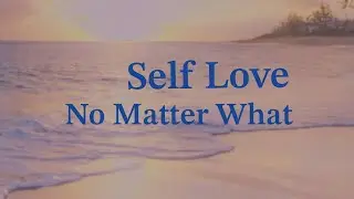 Self Love No Matter What  --  A Self Love Practice