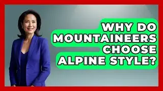 Why Do Mountaineers Choose Alpine Style? - Firsts of the World