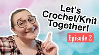 Let's Crochet or Knit Together! Episode 2