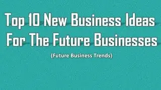 Top 10 New Business Ideas For the Future Businesses