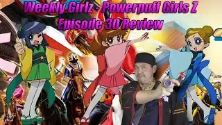 Weekly Girlz - Powerpuff Girl Z Episode 30 Review
