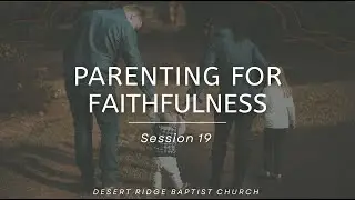 Parenting for Faithfulness Session 19