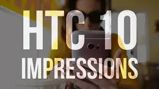 HTC 10: First Impressions
