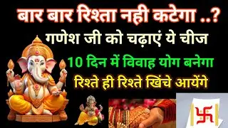 बार बार रिश्ता नहीं कटेगा ?गणेश जी को चढ़ाएं ये चीज 10 दिन में विवाह रिश्ते पर रिश्ते खिंचे आयेंगे