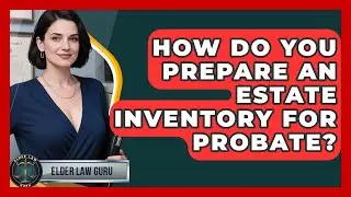 How Do You Prepare An Estate Inventory For Probate? - Elder Law Guru
