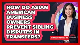How Do Asian American Business Owners Prevent Sibling Disputes In Transfers?
