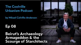 Ep 08 Beirut&rsquo;s Archeology Armageddon - Coolville Urbanism Podcast
