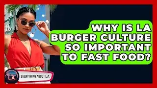 Why Is LA Burger Culture So Important To Fast Food? - Everything About LA