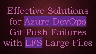 Effective Solutions for Azure DevOps Git Push Failures with LFS Large Files