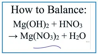 How to Balance Mg(OH)2 + HNO3 = Mg(NO3)2 + H2O (Magnesium hydroxide + Nitric acid)