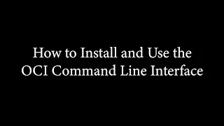 How to Install and Use the OCI Command Line Interface