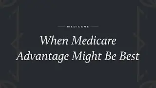 When Choosing a Medicare Advantage Plan Might Be Best