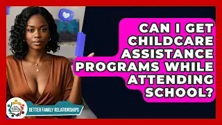 Can I Get Childcare Assistance Programs While Attending School? - Better Family Relationships