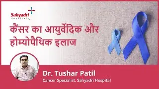 कैंसर का आयुर्वेदिक और होम्योपैथिक इलाज |Ayurveda & Homeopathy For Cancer |Dr.Tushar Patil, Sahyadri