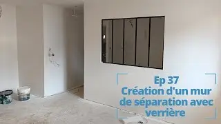 Ep 37 Création d'un mur de séparation avec une verrière.