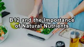 The Power and Misconceptions of B12 and the Importance of Natural Nutrients