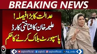 Court Orders Blocking of Aleema Khan&rsquo;s CNIC and Passport - Aaj News Breaking