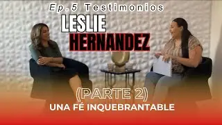 Ep. 5 Leslie Hernandez: Una Fé Inquebrantable (Parte 2)