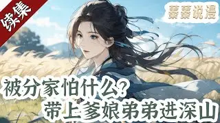 续集更新💕《被分家怕什么？带上爹娘弟弟进深山》陈小穗重生到父亲服徭役未归被传死讯的第三天，开局被分家，陈小穗知道明年大旱，她带着一家人努力屯粮。 荒年更是逃进深山吃香喝辣！#小说 #蓁蓁说漫