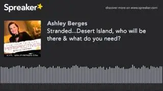 Stranded...Desert Island, who will be there & what do you need?
