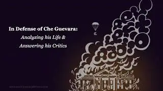 In Defense of Che Guevara: Analyzing his Life and Answering his Critics