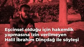 Eşcinsel olduğu için hakemlik yapmasına izin verilmeyen Halil İbrahim Dinçdağ ile söyleşi
