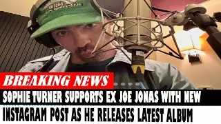 Sophie Turner Supports Ex Joe Jonas With New Instagram Post As He Releases Latest Album