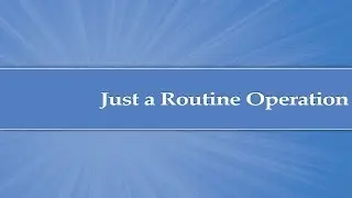 Module 5: Just a Routine Operation Video