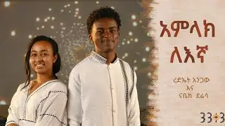 አምላክ ለእኛ!!! ረድኤት አንጋው እና ናቤክ ደሬሳ