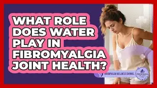 What Role Does Water Play In Fibromyalgia Joint Health?