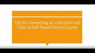Tips for Converting Instructor-led Course to Self Paced Course (Videos or Interactive SCORM Modules)