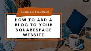 How to Add a Blog to Your Squarespace Website: Step by Step Tutorial