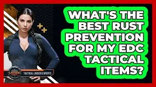 What's The Best Rust Prevention For My EDC Tactical Items? - Tactical Locker Experts