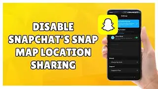 How to Disable Snapchat&rsquo;s Snap Map Location Sharing