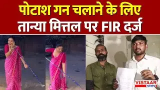Breaking: Tanya Mittal पर Potash Gun चलाने के लिए Gwalior में दर्ज हुई FIR
