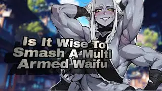 Is It Wise To Smash A Multi Armed Waifu? Pro's & Con's