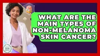 What Are the Main Types of Non-Melanoma Skin Cancer? | Healthy Skin Brief News