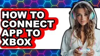 How to Connect App to Xbox (full Guide)