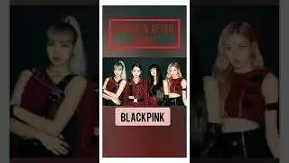 BLACKPINK Before & After Debut