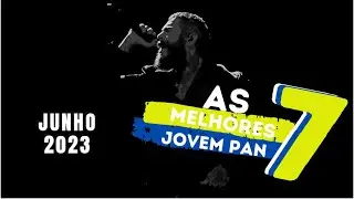AS 7 MELHORES JOVEM PAN | JUNHO 2023