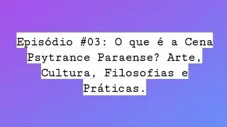 Epis&oacute;dio #03 - O que &eacute; a Cena Psytrance Paraense? Arte, Cultura, Filosofias e Pr&aacute;ticas.