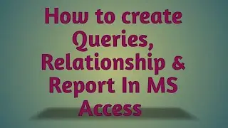How to create Queries, Relationship, Reports In MS Access