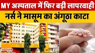 MY Hospital Indore : MY अस्पताल में फिर बड़ी लापरवाही, नर्स ने मासूम का अंगूठा काटा