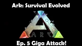 Ark: Survival Evolved - ATTACK OF THE GIGA!!!! (Funny Moments Episode 5)