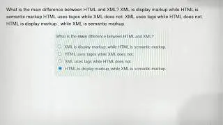 What is the main difference between HTML and XML? XML is display markup while HTML is semantic marku